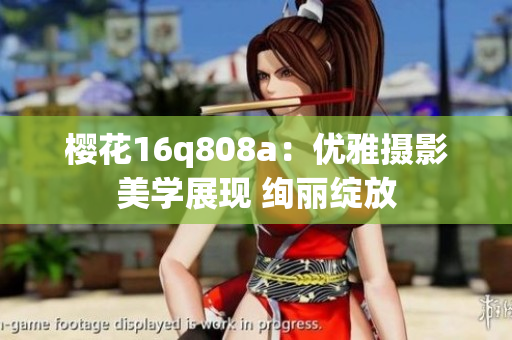樱花16q808a：优雅摄影美学展现 绚丽绽放
