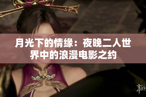 月光下的情缘：夜晚二人世界中的浪漫电影之约
