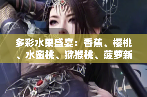 多彩水果盛宴：香蕉、樱桃、水蜜桃、猕猴桃、菠萝新鲜来袭