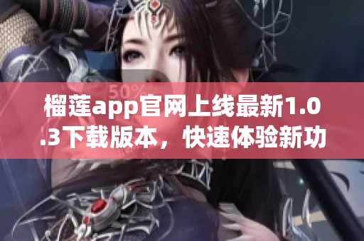 榴莲app官网上线最新1.0.3下载版本，快速体验新功能!