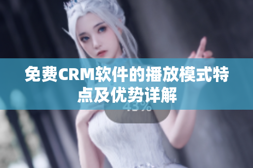 免费CRM软件的播放模式特点及优势详解