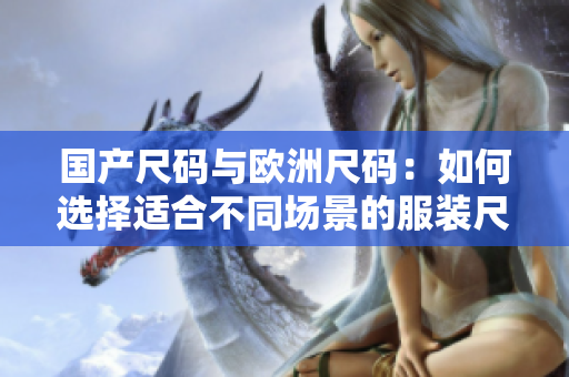 国产尺码与欧洲尺码：如何选择适合不同场景的服装尺码