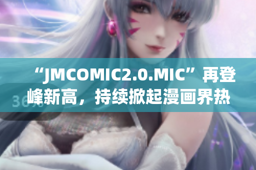 “JMCOMIC2.0.MIC”再登峰新高，持续掀起漫画界热潮
