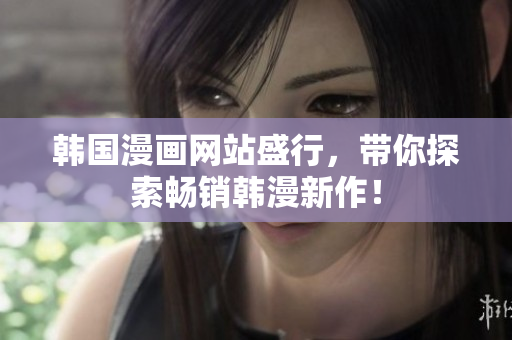 韩国漫画网站盛行，带你探索畅销韩漫新作！