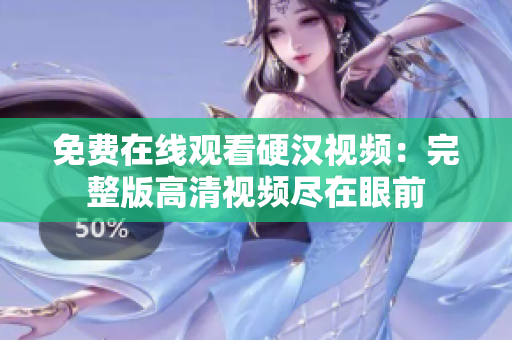 免费在线观看硬汉视频：完整版高清视频尽在眼前