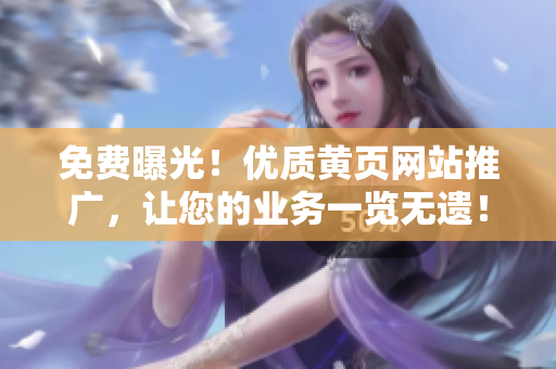 免费曝光！优质黄页网站推广，让您的业务一览无遗！