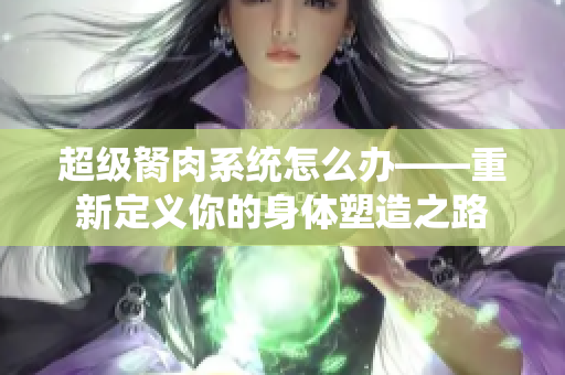 超级胬肉系统怎么办——重新定义你的身体塑造之路