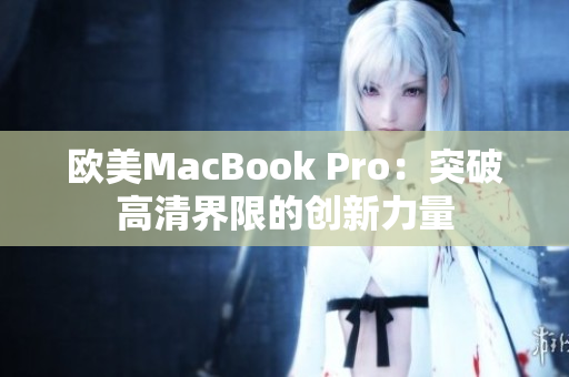 欧美MacBook Pro：突破高清界限的创新力量