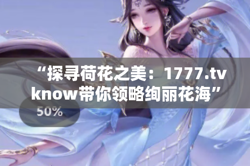“探寻荷花之美：1777.tvknow带你领略绚丽花海”