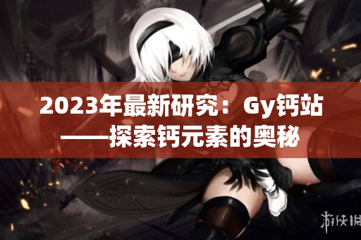 2023年最新研究：Gy钙站——探索钙元素的奥秘