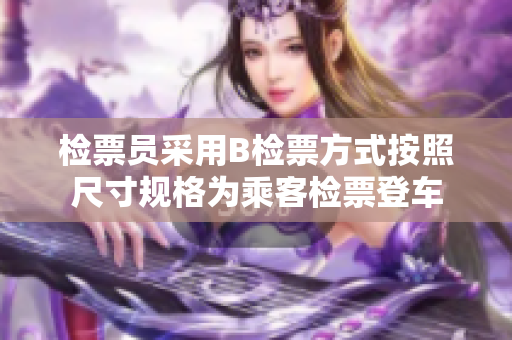 检票员采用B检票方式按照尺寸规格为乘客检票登车