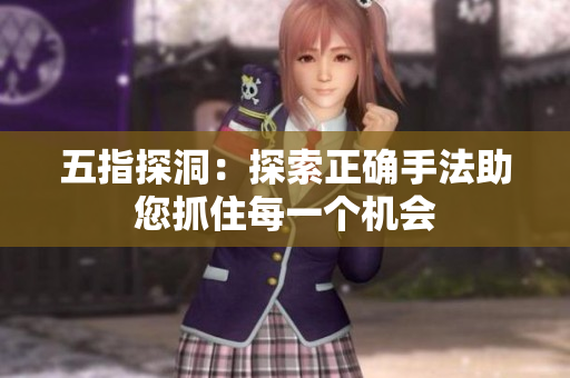五指探洞：探索正确手法助您抓住每一个机会