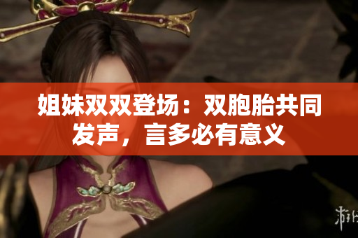 姐妹双双登场：双胞胎共同发声，言多必有意义