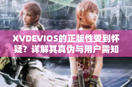 XVDEVIOS的正版性受到怀疑？详解其真伪与用户需知