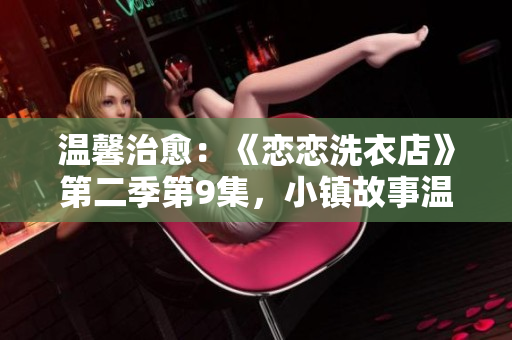 温馨治愈：《恋恋洗衣店》第二季第9集，小镇故事温柔上线