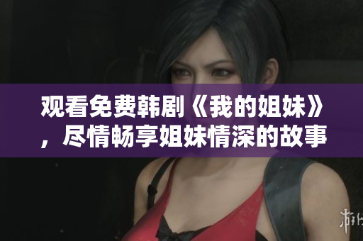 观看免费韩剧《我的姐妹》，尽情畅享姐妹情深的故事