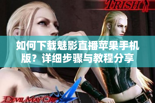 如何下载魅影直播苹果手机版？详细步骤与教程分享