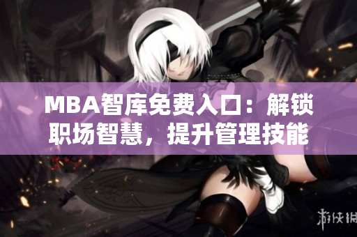 MBA智库免费入口：解锁职场智慧，提升管理技能