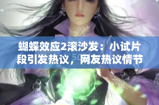 蝴蝶效应2滚沙发：小试片段引发热议，网友热议情节走向