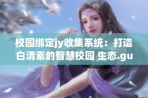 校园绑定jy收集系统：打造白清素的智慧校园 生态.guild610