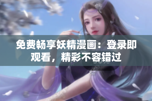 免费畅享妖精漫画：登录即观看，精彩不容错过