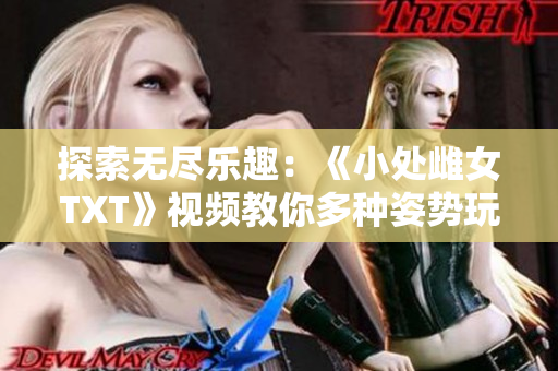 探索无尽乐趣：《小处雌女TXT》视频教你多种姿势玩转