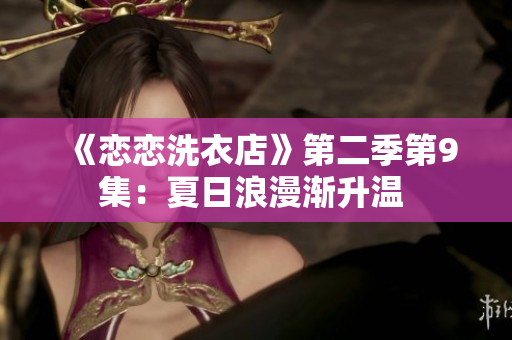 《恋恋洗衣店》第二季第9集：夏日浪漫渐升温 