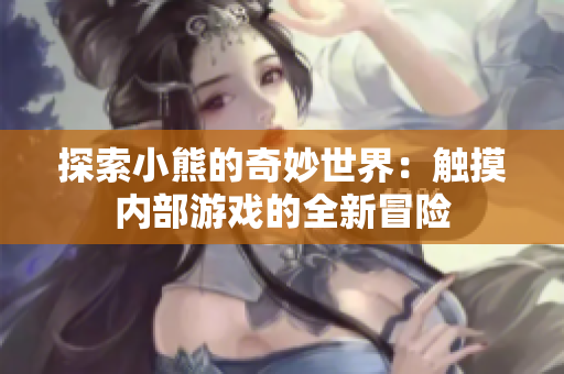 探索小熊的奇妙世界：触摸内部游戏的全新冒险