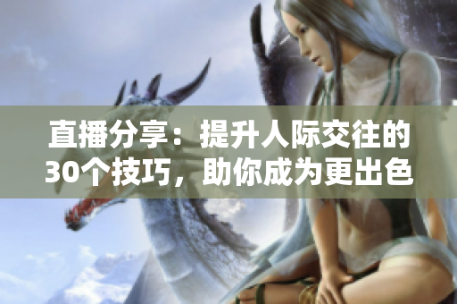 直播分享：提升人际交往的30个技巧，助你成为更出色的沟通达人