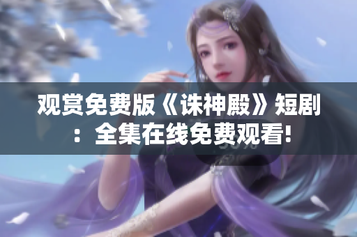 观赏免费版《诛神殿》短剧：全集在线免费观看!