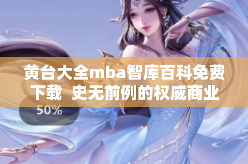 黄台大全mba智库百科免费下载  史无前例的权威商业管理资料，现已开放免费下载