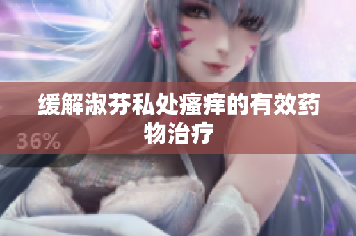 缓解淑芬私处瘙痒的有效药物治疗