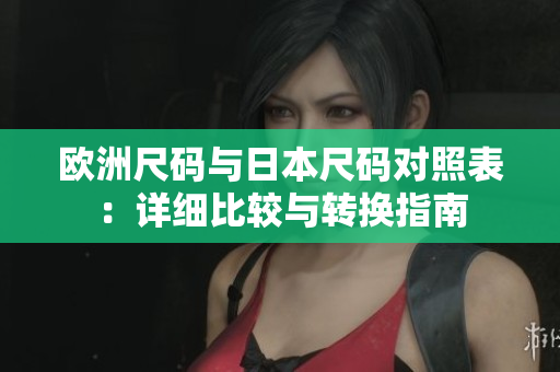 欧洲尺码与日本尺码对照表：详细比较与转换指南
