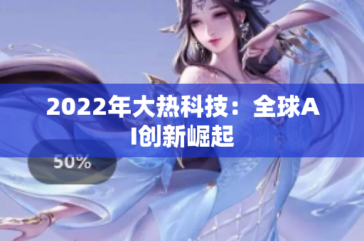 2022年大热科技：全球AI创新崛起