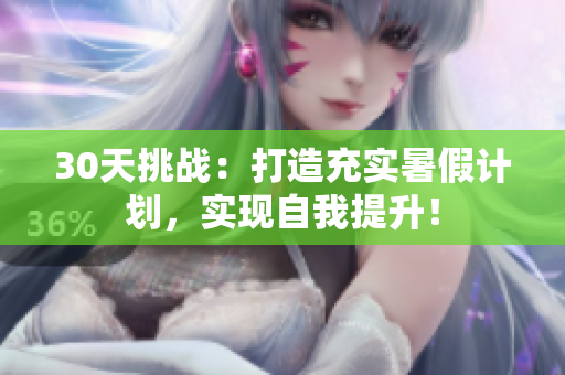 30天挑战：打造充实暑假计划，实现自我提升！