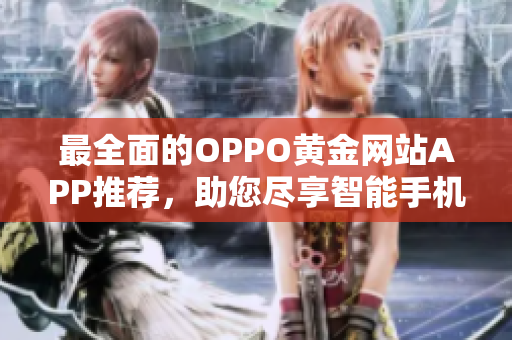 最全面的OPPO黄金网站APP推荐，助您尽享智能手机乐趣
