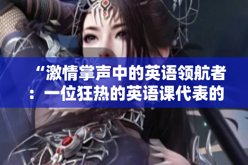 “激情掌声中的英语领航者：一位狂热的英语课代表的故事”