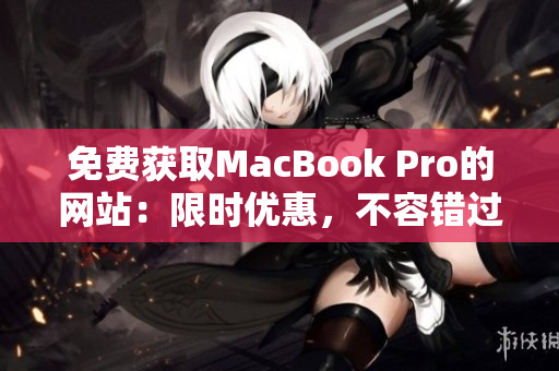 免费获取MacBook Pro的网站：限时优惠，不容错过！