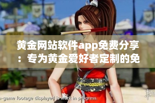 黄金网站软件app免费分享：专为黄金爱好者定制的免费应用程序
