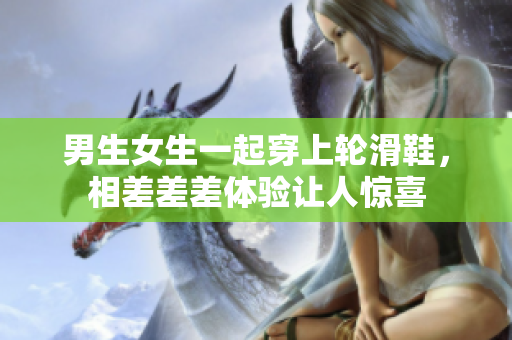 男生女生一起穿上轮滑鞋，相差差差体验让人惊喜