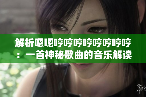 解析嗯嗯哼哼哼哼哼哼哼哼：一首神秘歌曲的音乐解读