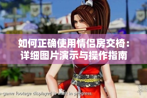 如何正确使用情侣房交椅：详细图片演示与操作指南
