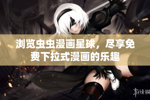 浏览虫虫漫画星球，尽享免费下拉式漫画的乐趣
