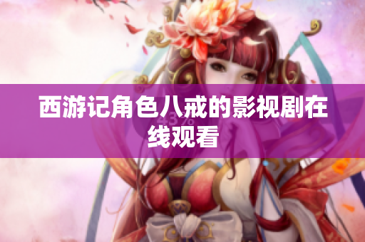 西游记角色八戒的影视剧在线观看