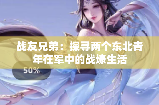 战友兄弟：探寻两个东北青年在军中的战壕生活