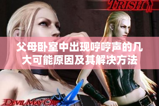父母卧室中出现哼哼声的几大可能原因及其解决方法