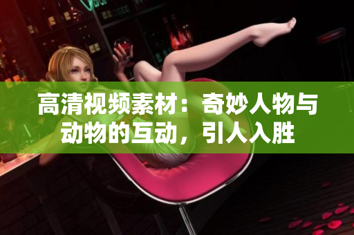 高清视频素材：奇妙人物与动物的互动，引人入胜