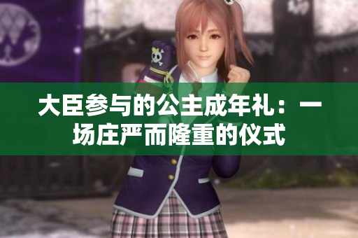 大臣参与的公主成年礼：一场庄严而隆重的仪式