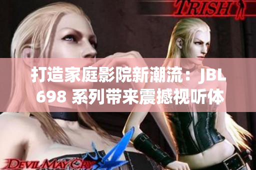 打造家庭影院新潮流：JBL 698 系列带来震撼视听体验