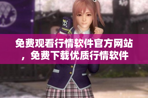 免费观看行情软件官方网站，免费下载优质行情软件